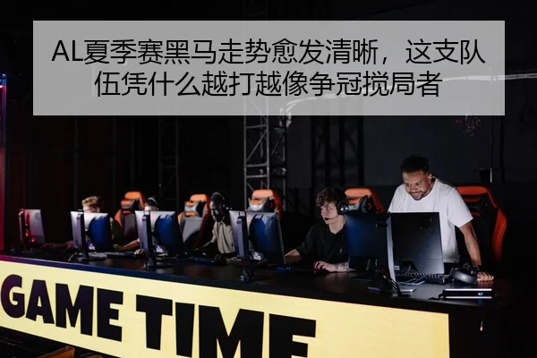 AL夏季赛黑马走势愈发清晰，这支队伍凭什么越打越像争冠搅局者